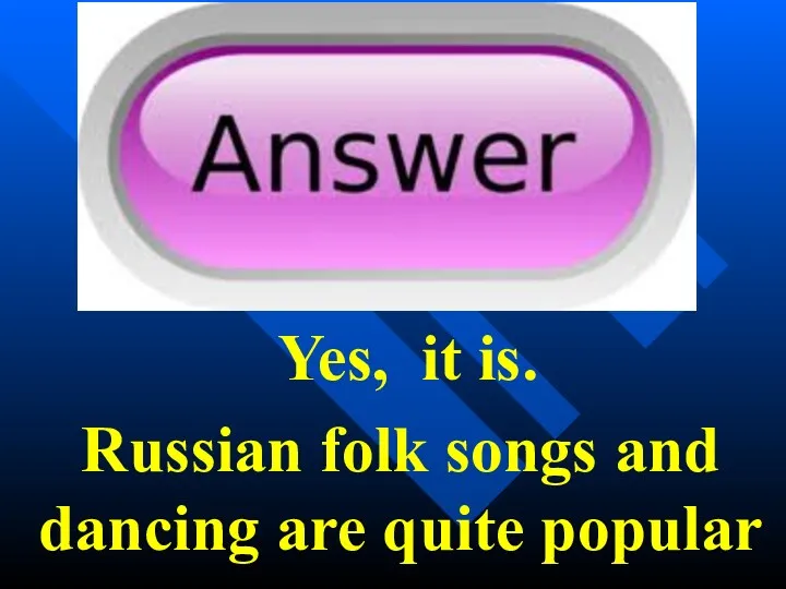 Yes, it is. Russian folk songs and dancing are quite popular