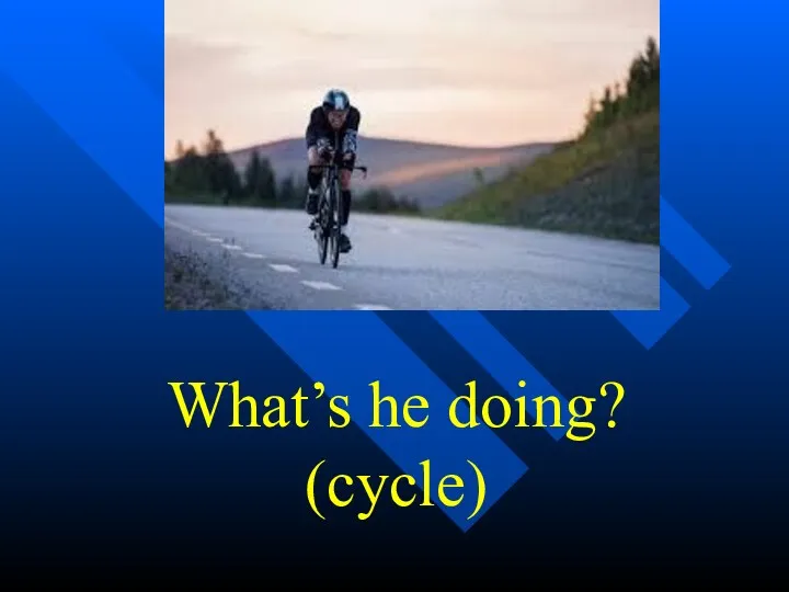 What’s he doing? (cycle)