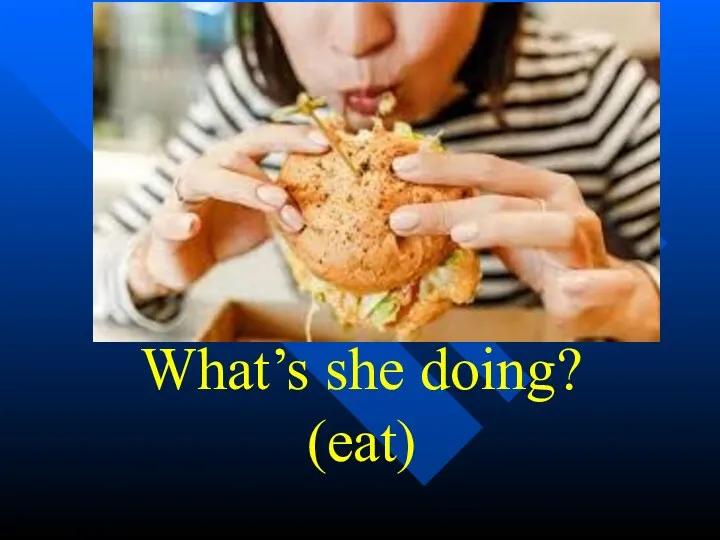 What’s she doing? (eat)