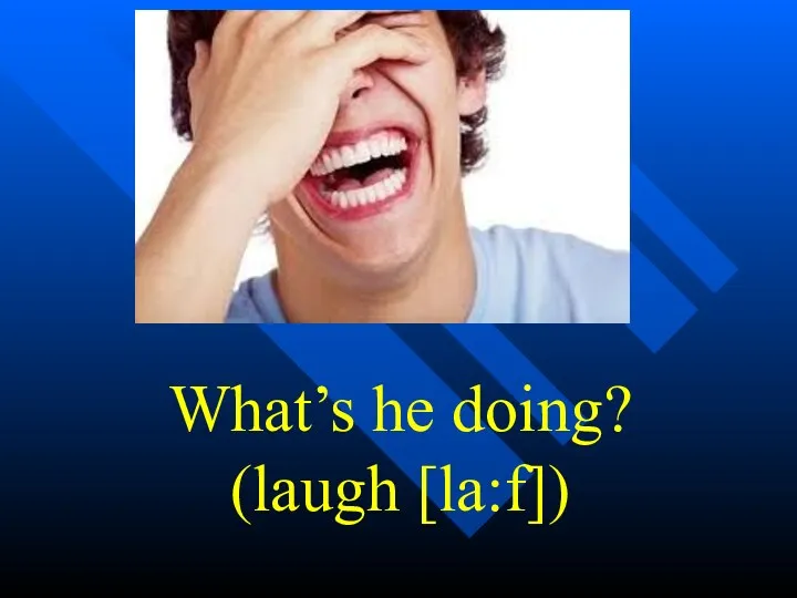What’s he doing? (laugh [la:f])