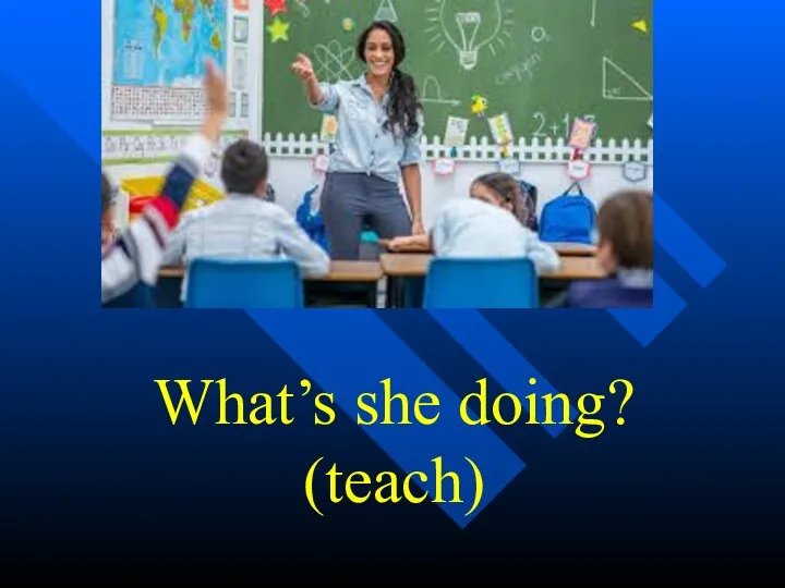 What’s she doing? (teach)