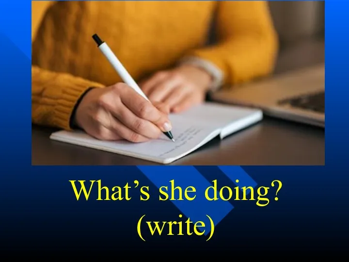 What’s she doing? (write)