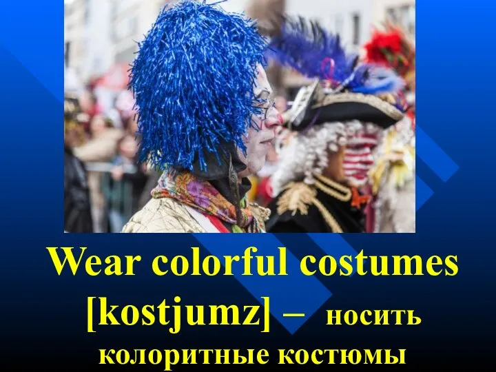 Wear colorful costumes [kostjumz] – носить колоритные костюмы