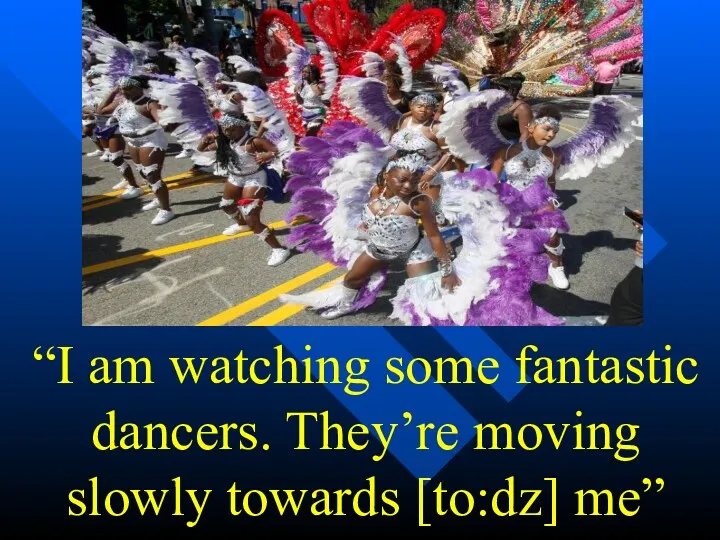 “I am watching some fantastic dancers. They’re moving slowly towards [to:dz] me”