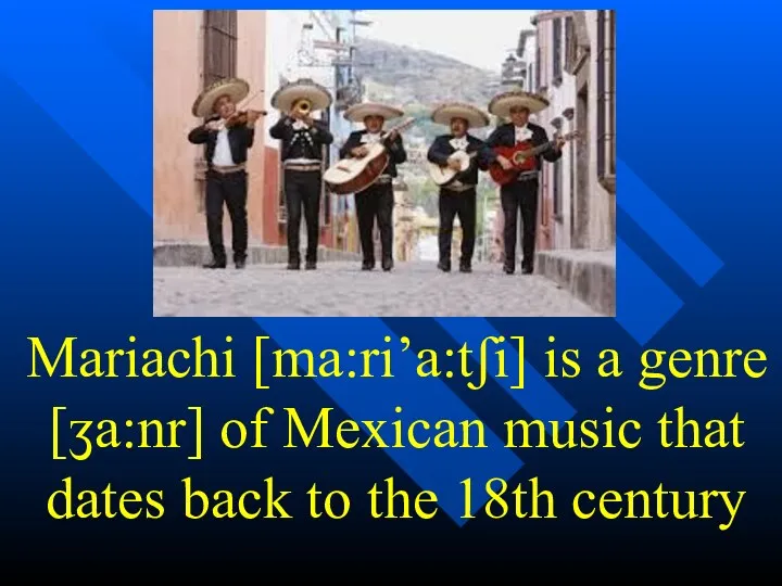 Mariachi [ma:ri’a:tʃi] is a genre [ʒa:nr] of Mexican music that dates back to the 18th century