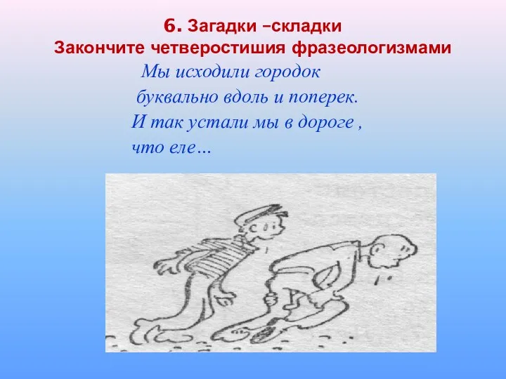 6. Загадки –складки Закончите четверостишия фразеологизмами Мы исходили городок буквально