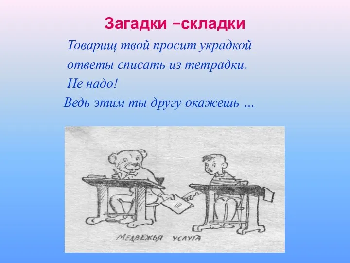 Загадки –складки Товарищ твой просит украдкой ответы списать из тетрадки.