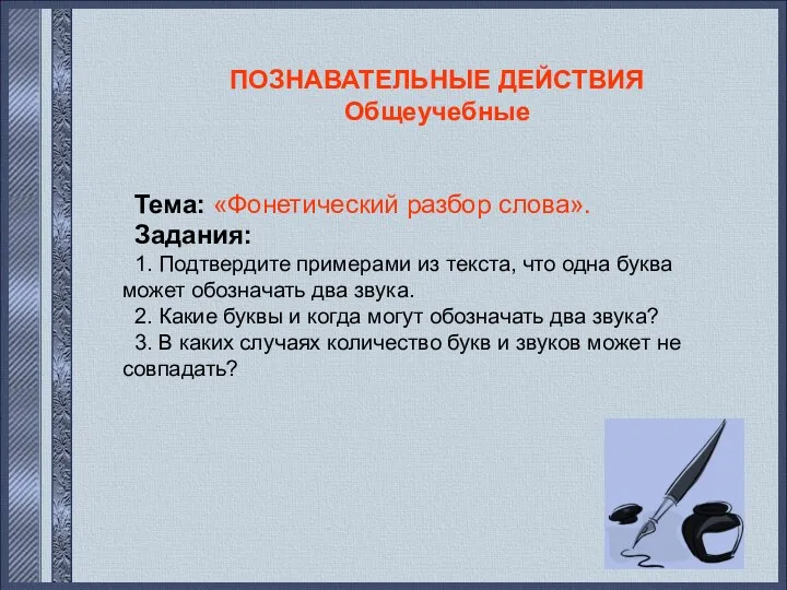 ПОЗНАВАТЕЛЬНЫЕ ДЕЙСТВИЯ Общеучебные Тема: «Фонетический разбор слова». Задания: 1. Подтвердите