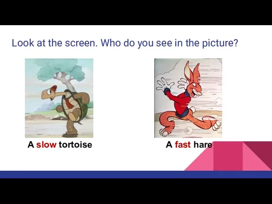 A slow tortoise A fast hare Look at the screen.