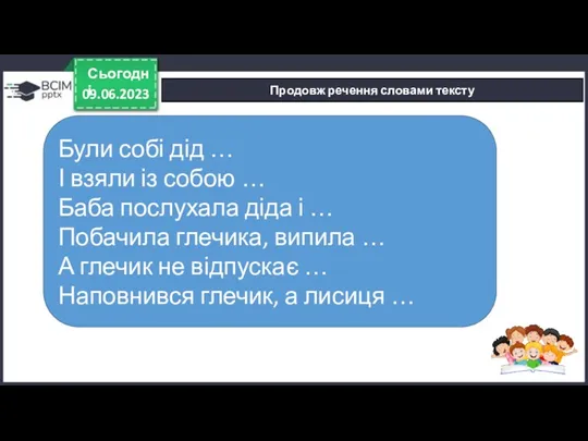 09.06.2023 Сьогодні Продовж речення словами тексту Були собі дід …