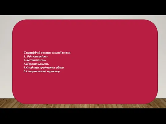 Специфічні ознаки судової влади 1. Об'єктивність. 2.Легітимність. 3.Нормативність. 4.Особлива предметна сфера. 5.Ситуативний характер.