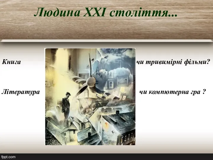 Людина ХХІ століття... Книга чи тривимірні фільми? Література чи компютерна гра ?