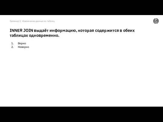 Верно Неверно INNER JOIN выдаёт информацию, которая содержится в обеих