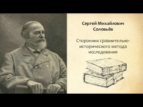 Сергей Михайлович Соловьёв Сторонник сравнительно-исторического метода исследования