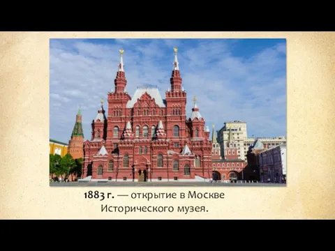 1883 г. — открытие в Москве Исторического музея.