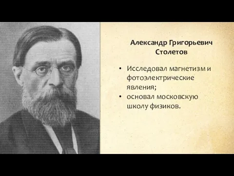 Александр Григорьевич Столетов Исследовал магнетизм и фотоэлектрические явления; основал московскую школу физиков.