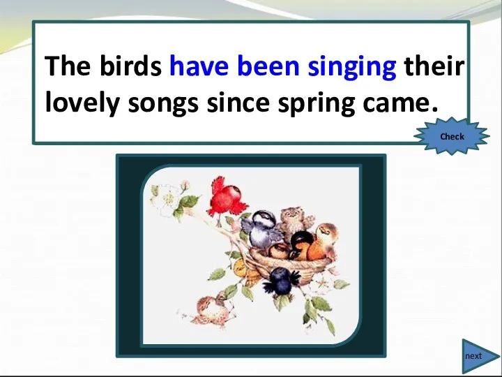 The birds (sing) their lovely songs since spring came. The birds have been