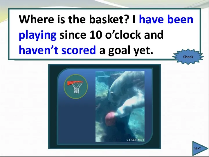 Where is the basket? I (play) since 10 o’clock and (not score) a