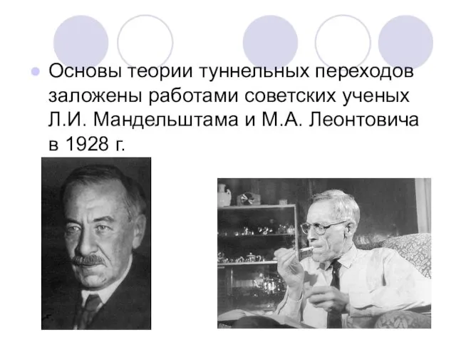 Основы теории туннельных переходов заложены работами советских ученых Л.И. Мандельштама и М.А. Леонтовича в 1928 г.