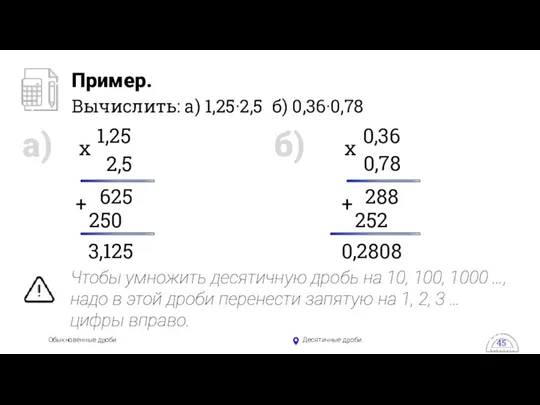 Обыкновенные дроби Десятичные дроби Пример. Вычислить: а) 1,25·2,5 б) 0,36·0,78