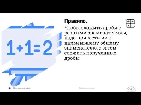 Обыкновенные дроби Десятичные дроби 31 Правило. Чтобы сложить дроби с