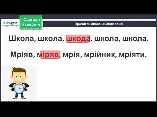 23.08.2019 Сьогодні Прочитай слова. Знайди зайві. Школа, школа, шкода, школа, школа. Мріяв, міряв, мрія, мрійник, мріяти.