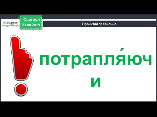 23.08.2019 Сьогодні Прочитай правильно потрапля́ючи