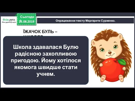 23.08.2019 Сьогодні Опрацювання тексту Маргарити Сурженко. ЇЖАЧОК БУЛЬ – ШКОЛЯР.