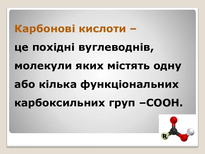 Карбонові кислоти – це похідні вуглеводнів, молекули яких містять одну або кілька функціональних карбоксильних груп –СООН.