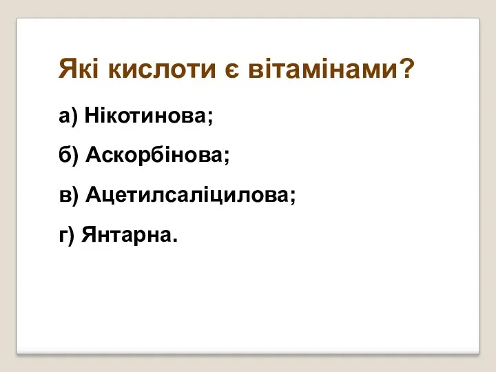 Які кислоти є вітамінами? а) Нікотинова; б) Аскорбінова; в) Ацетилсаліцилова; г) Янтарна.