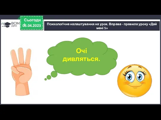 03.04.2023 Сьогодні Очі дивляться. Психологічне налаштування на урок. Вправа - правила уроку «Дай мені 5»