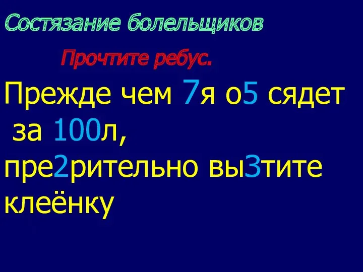 Состязание болельщиков Прочтите ребус. Прежде чем 7я о5 сядет за 100л, пре2рительно выЗтите клеёнку