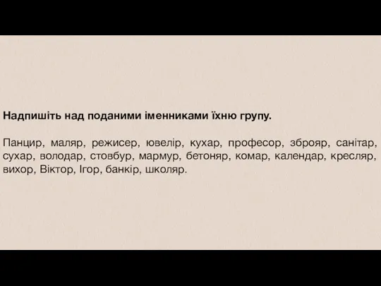 Надпишіть над поданими іменниками їхню групу. Панцир, маляр, режисер, ювелір,