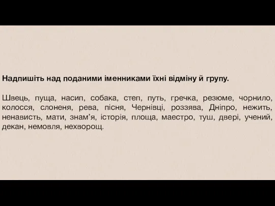 Надпишіть над поданими іменниками їхні відміну й групу. Швець, пуща,