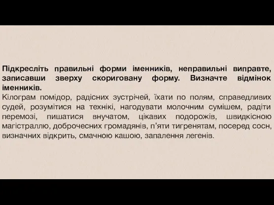 Підкресліть правильні форми іменників, неправильні виправте, записавши зверху скориговану форму.