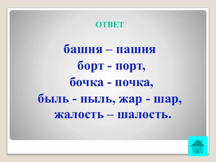 ОТВЕТ башня – пашня борт - порт, бочка - почка,