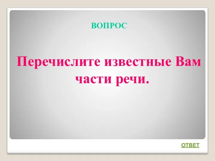 ВОПРОС Перечислите известные Вам части речи. ОТВЕТ