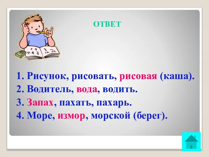 ОТВЕТ 1. Рисунок, рисовать, рисовая (каша). 2. Водитель, вода, водить.