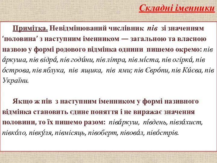 Складні іменники Примітка. Невідмінюваний числівник пів зі значенням ‘половина’ з