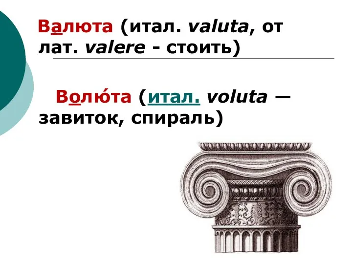 Валюта (итал. valuta, от лат. valere - стоить) Волю́та (итал. voluta — завиток, спираль)