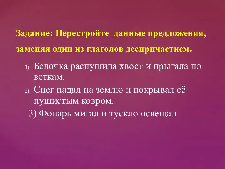 Задание: Перестройте данные предложения, заменяя один из глаголов деепричастием. Белочка