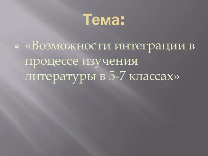 Тема: «Возможности интеграции в процессе изучения литературы в 5-7 классах»