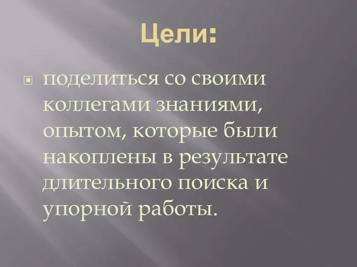 Цели: поделиться со своими коллегами знаниями, опытом, которые были накоплены