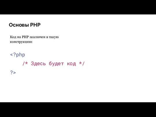 Основы PHP Код на PHP заключен в такую конструкцию: /* Здесь будет код */ ?>