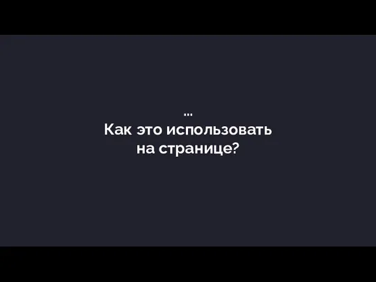 … Как это использовать на странице?