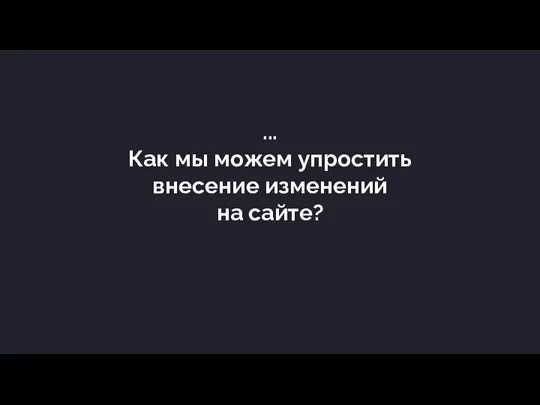 ... Как мы можем упростить внесение изменений на сайте?