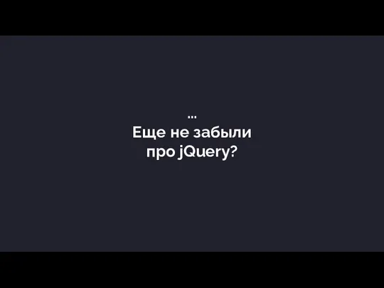 … Еще не забыли про jQuery?