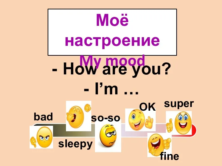 How are you? I’m … bad sleepy so-so fine OK super Моё настроение My mood