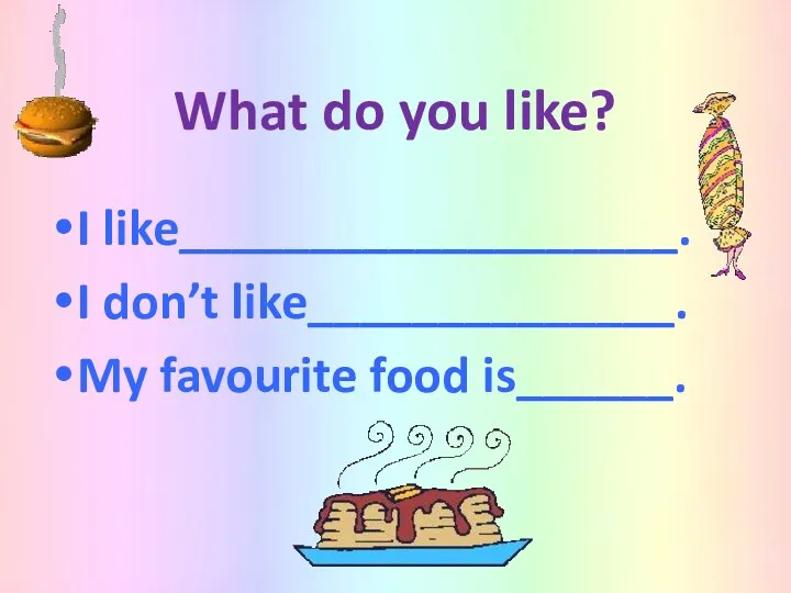 What do you like? I like___________________. I don’t like______________. My favourite food is______.