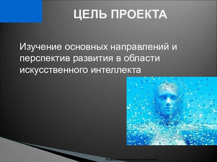 Искусственный интеллект в нашей жизни ЦЕЛЬ ПРОЕКТА Изучение основных направлений